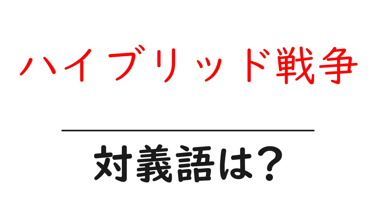 ハイブリッド戦争の対義語・反対語を使用例を交えて分かりやすく解説！