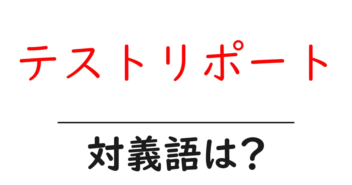 テストリポートの対義語・反対語を使用例を交えて分かりやすく解説!