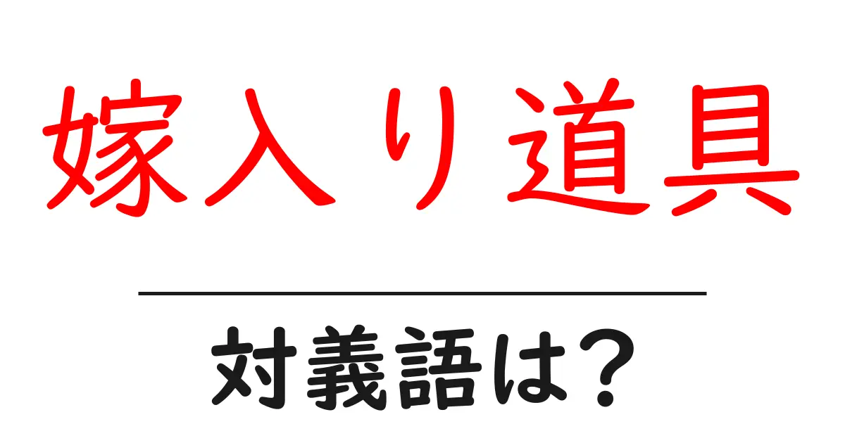 嫁入り道具の対義語・反対語を使用例を交えて分かりやすく解説！
