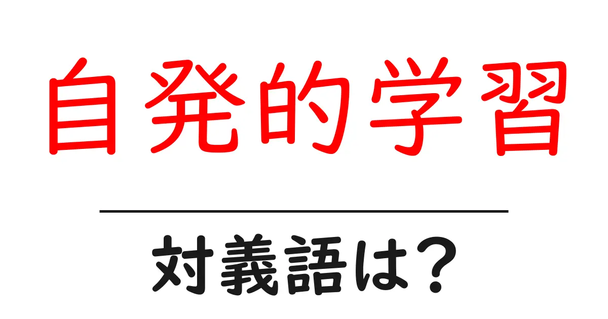 自発的学習の対義語・反対語を使用例を交えて分かりやすく解説!