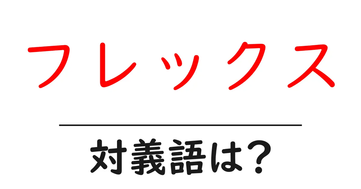 フレックスの対義語・反対語を使用例を交えて分かりやすく解説!