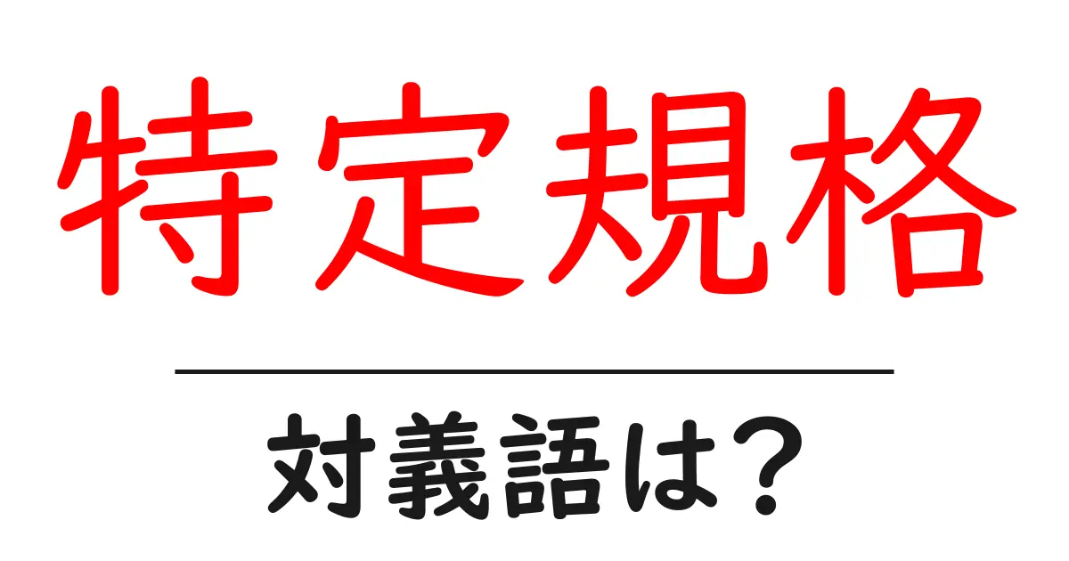 特定規格の対義語・反対語を使用例を交えて分かりやすく解説！