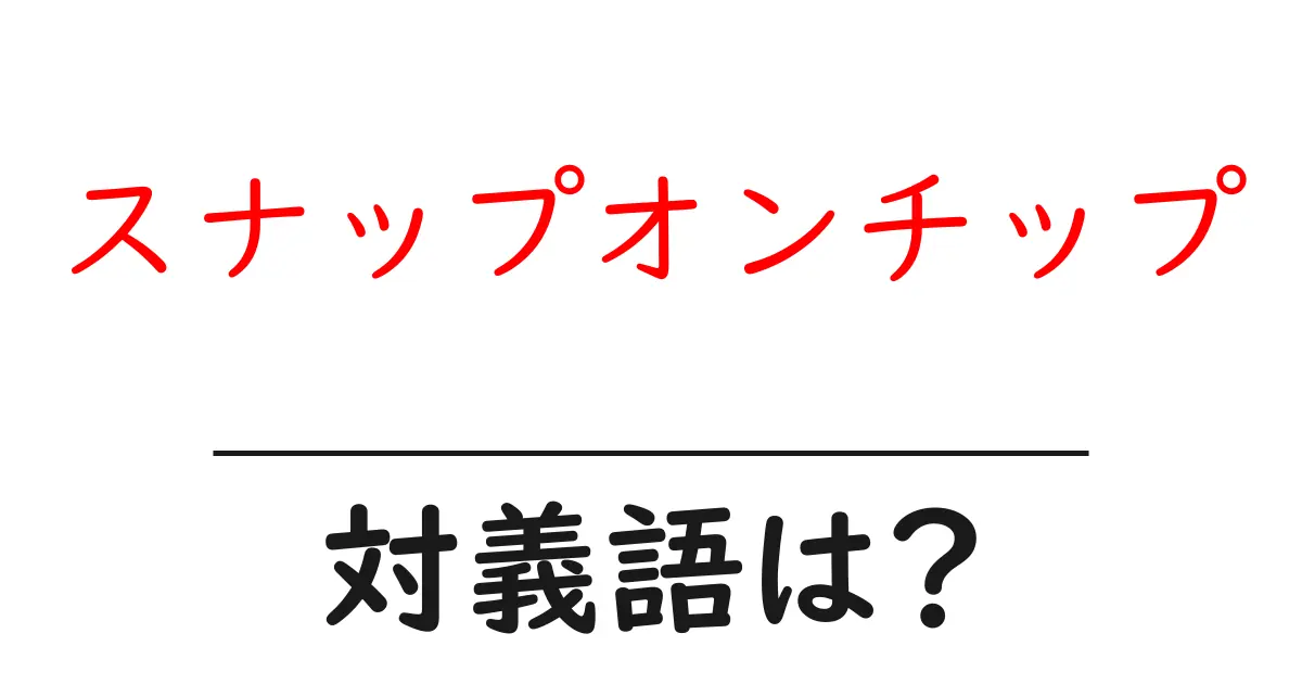 スナップオンチップの対義語・反対語を使用例を交えて分かりやすく解説！