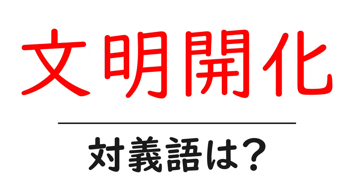 文明開化の対義語・反対語を使用例を交えて分かりやすく解説!