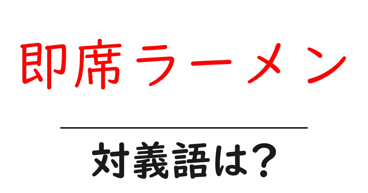 即席ラーメンの対義語・反対語を使用例を交えて分かりやすく解説!