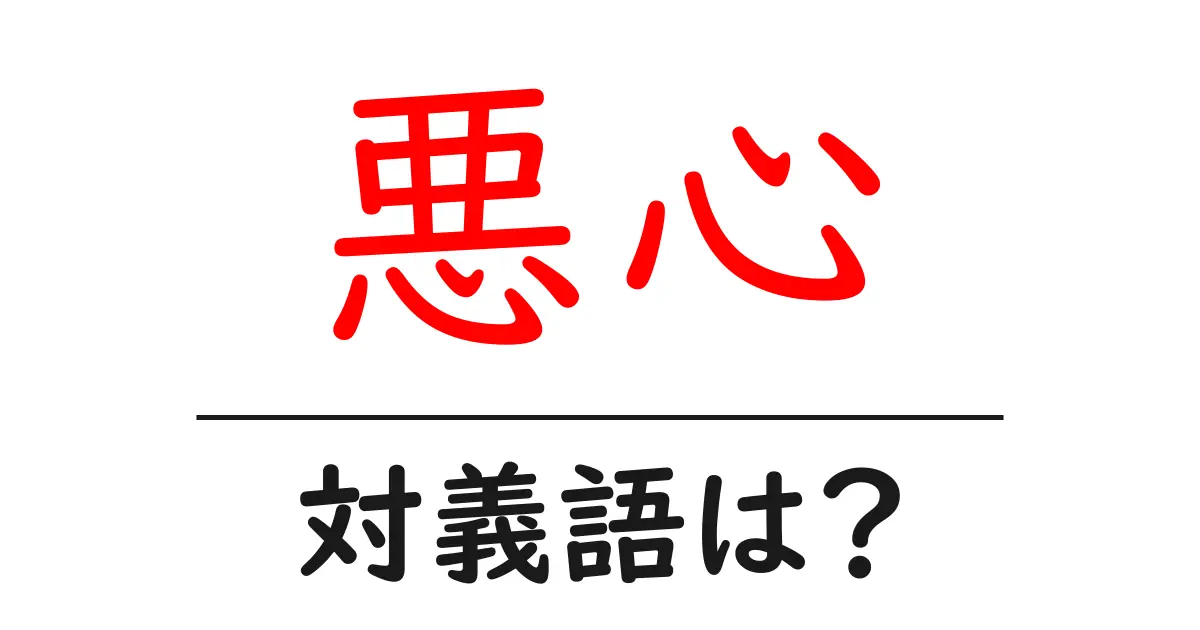 悪心の対義語・反対語を使用例を交えて分かりやすく解説!