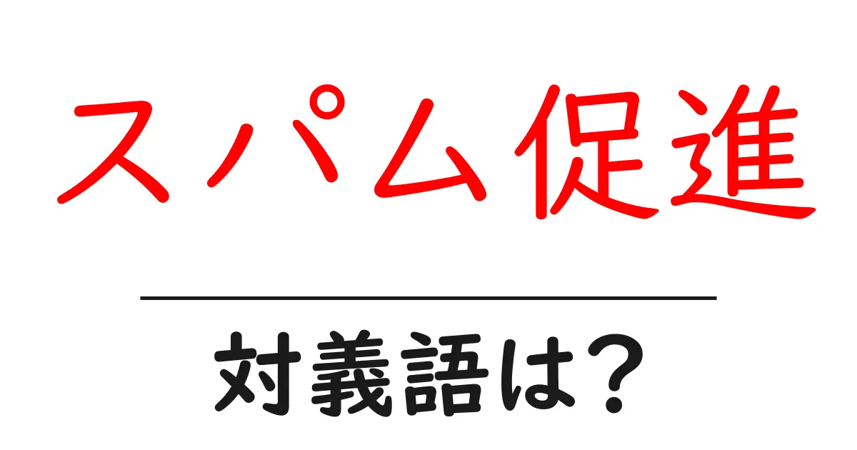 スパム促進の対義語・反対語を使用例を交えて分かりやすく解説!