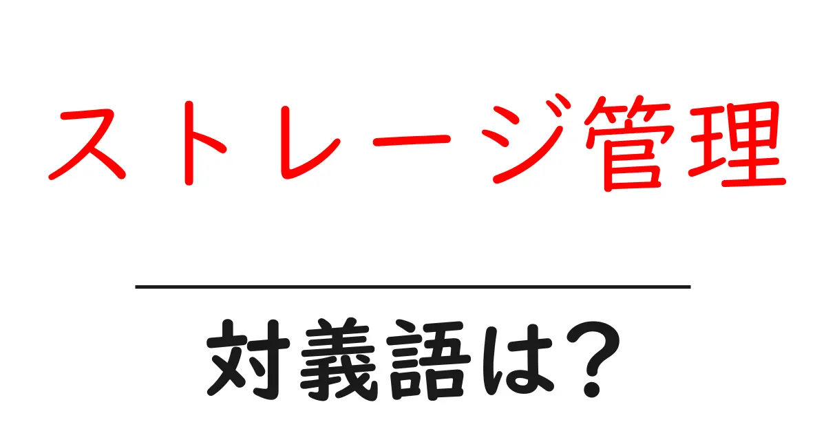 ストレージ管理の対義語・反対語を使用例を交えて分かりやすく解説!