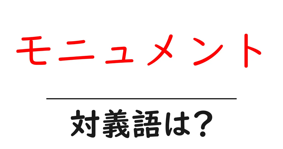 モニュメントの対義語・反対語を使用例を交えて分かりやすく解説!