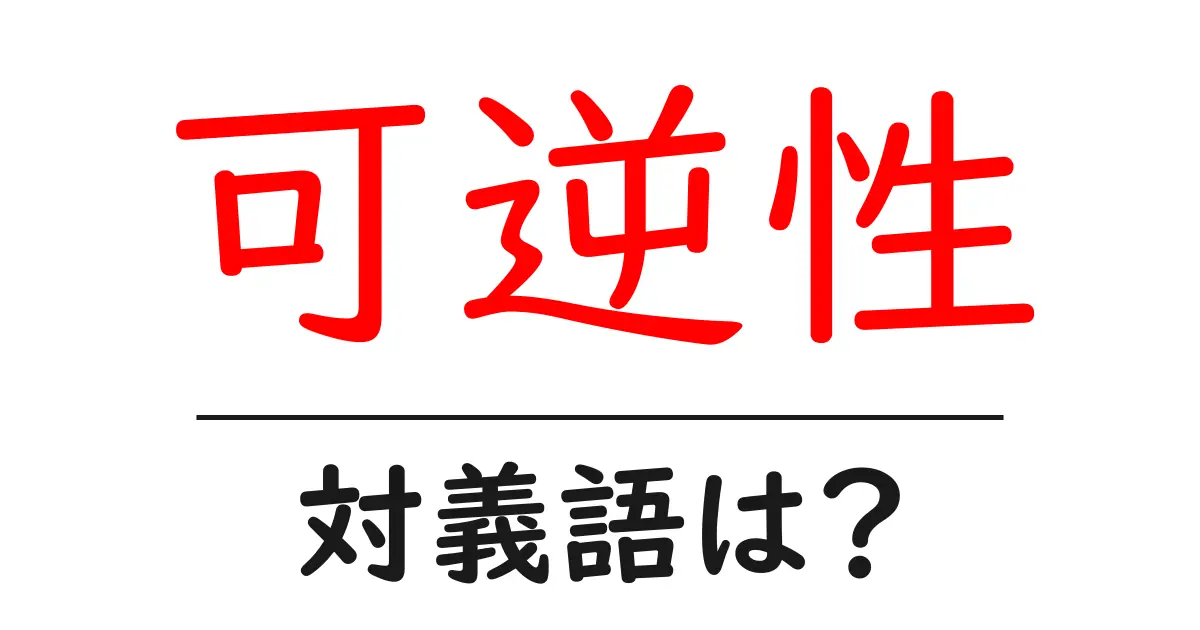 可逆性の対義語・反対語を使用例を交えて分かりやすく解説!