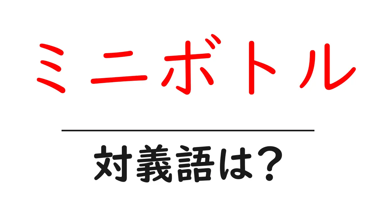 ミニボトルの対義語・反対語を使用例を交えて分かりやすく解説!