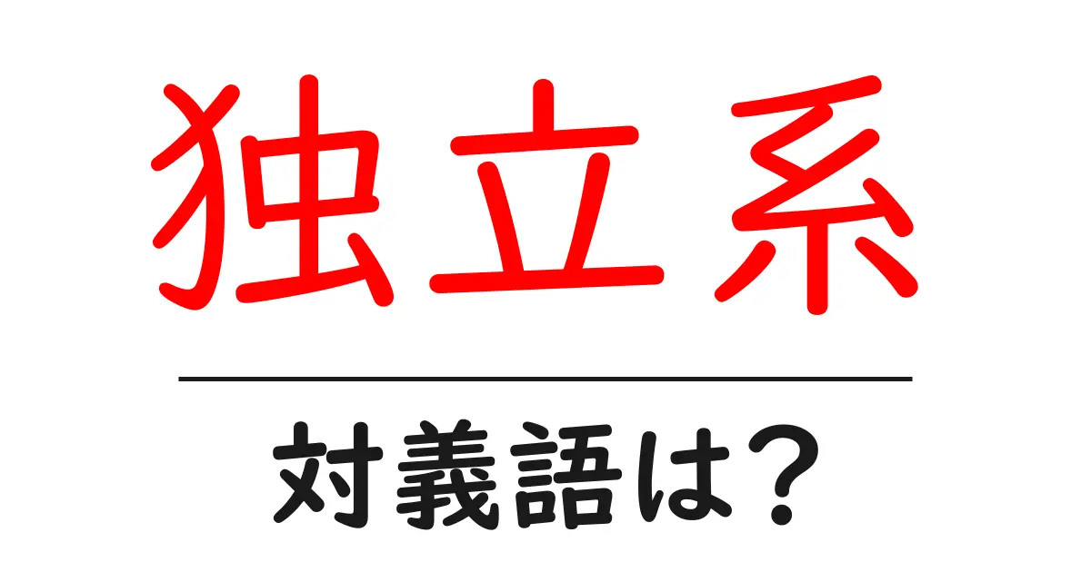 独立系の対義語・反対語を使用例を交えて分かりやすく解説!