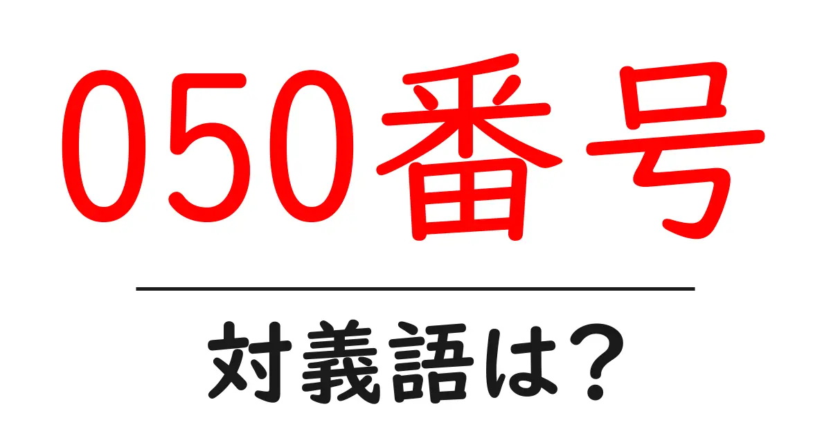 050番号の対義語・反対語を使用例を交えて分かりやすく解説!