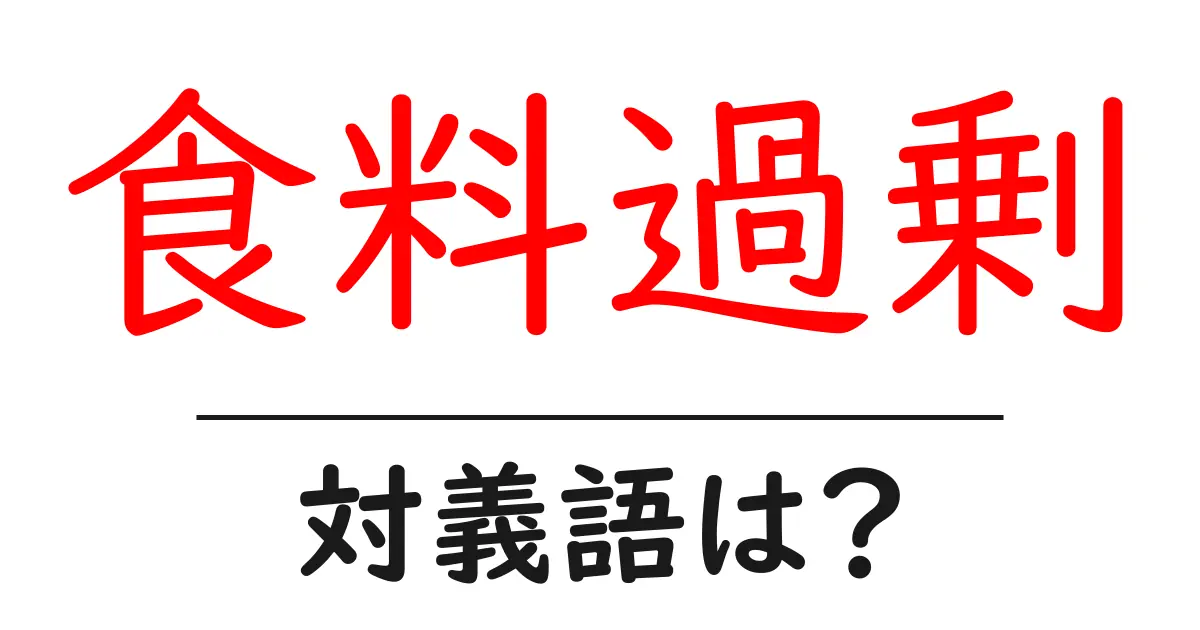 食料過剰の対義語・反対語を使用例を交えて分かりやすく解説!