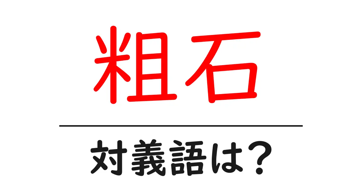 粗石の対義語・反対語を使用例を交えて分かりやすく解説!