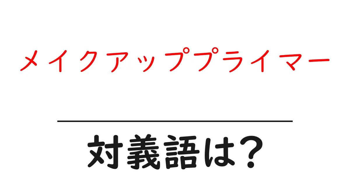 メイクアッププライマーの対義語・反対語を使用例を交えて分かりやすく解説!