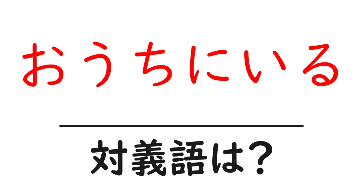 おうちにいるの対義語・反対語を使用例を交えて分かりやすく解説！