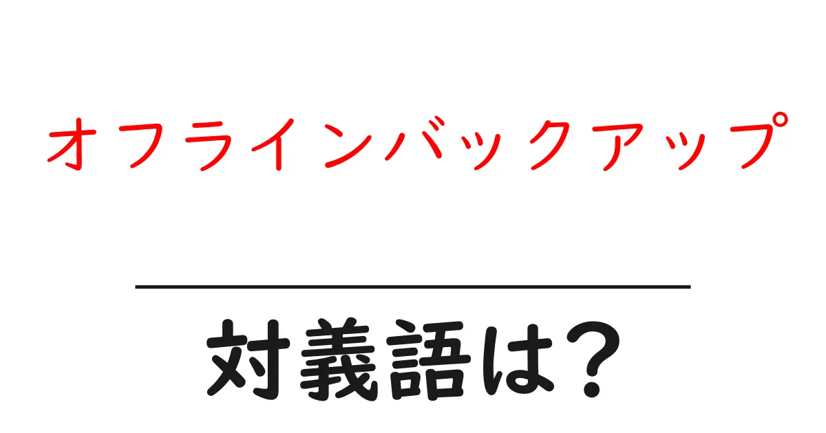 オフラインバックアップの対義語・反対語を使用例を交えて分かりやすく解説!