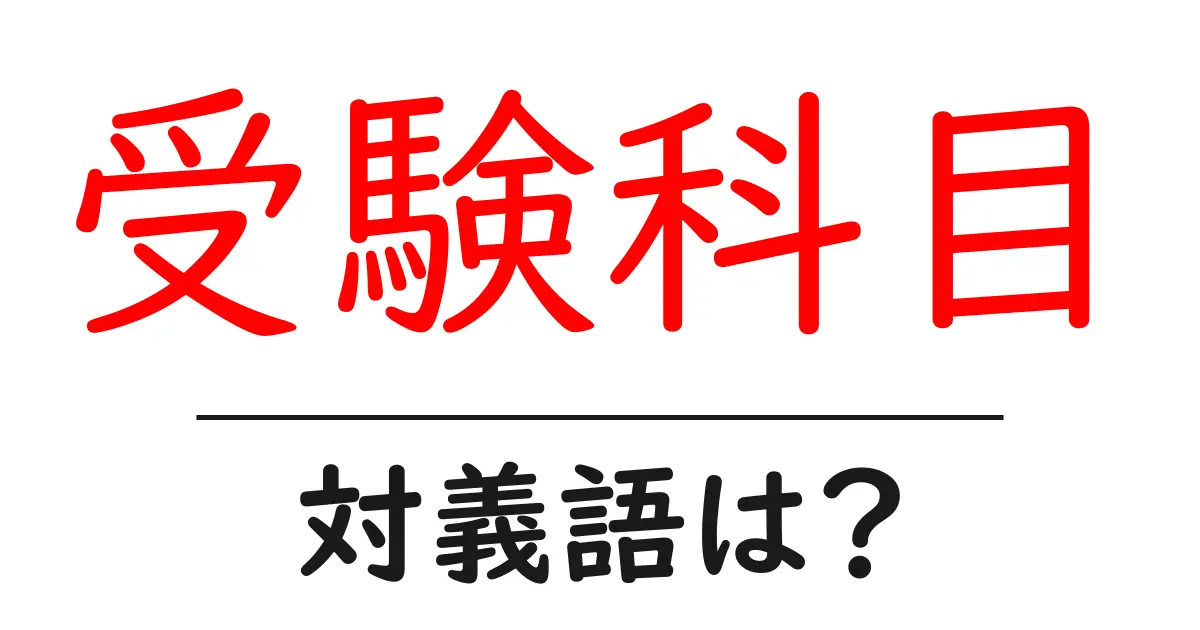 受験科目の対義語・反対語を使用例を交えて分かりやすく解説!