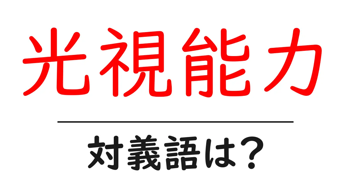 光視能力の対義語・反対語を使用例を交えて分かりやすく解説！