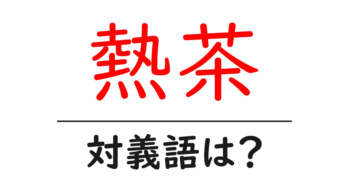 熱茶の対義語・反対語を使用例を交えて分かりやすく解説!