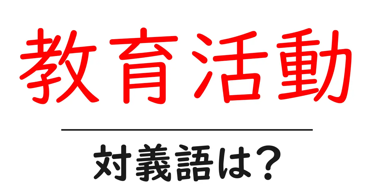 教育活動の対義語・反対語を使用例を交えて分かりやすく解説!