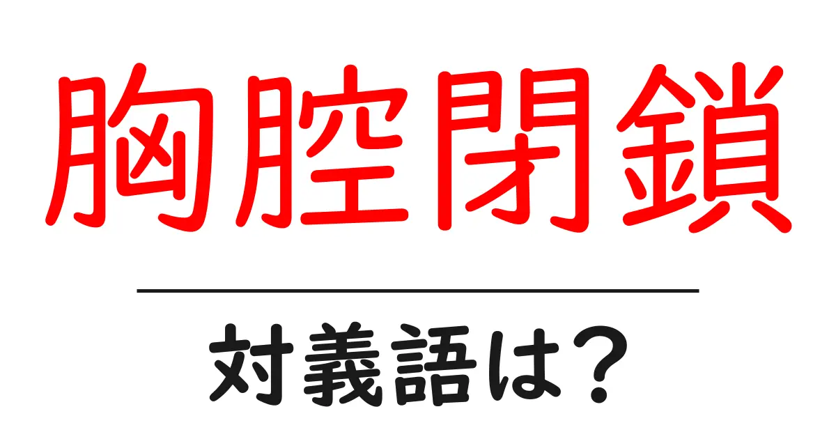 胸腔閉鎖の対義語・反対語を使用例を交えて分かりやすく解説!