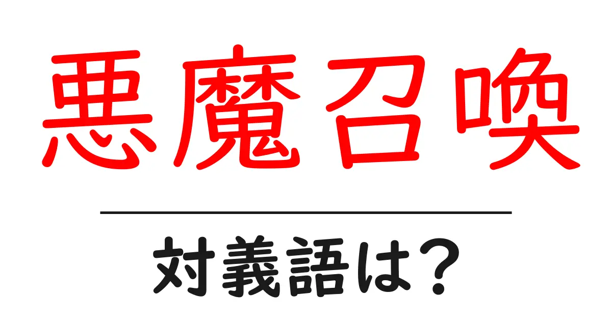 悪魔召喚の対義語・反対語を使用例を交えて分かりやすく解説!