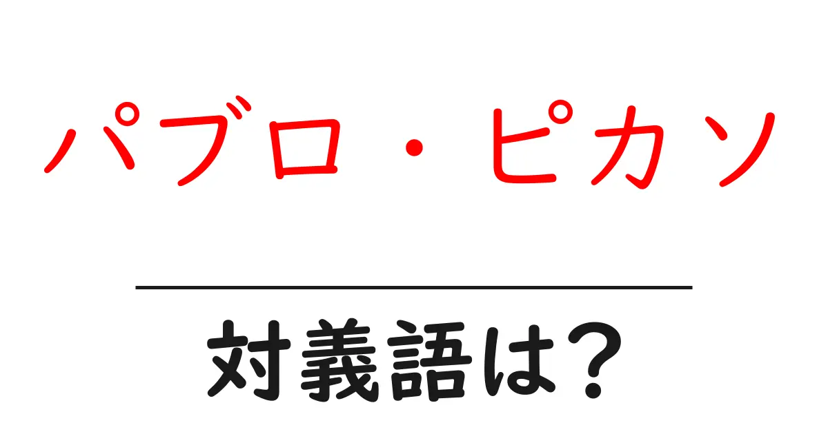 パブロ・ピカソの対義語・反対語を使用例を交えて分かりやすく解説!