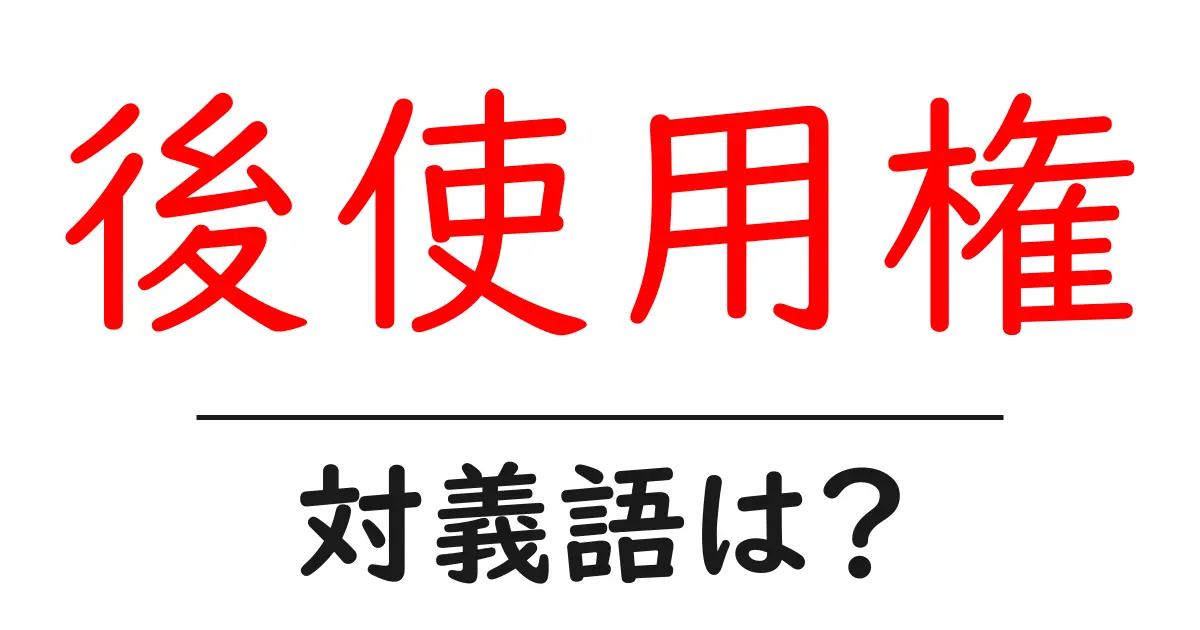 後使用権の対義語・反対語を使用例を交えて分かりやすく解説!