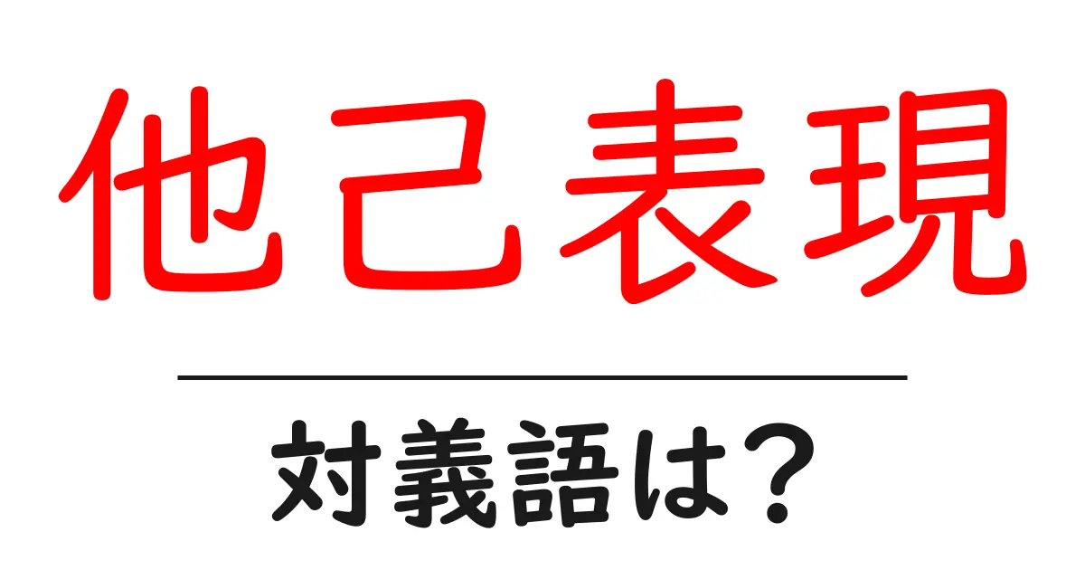 他己表現の対義語・反対語を使用例を交えて分かりやすく解説！