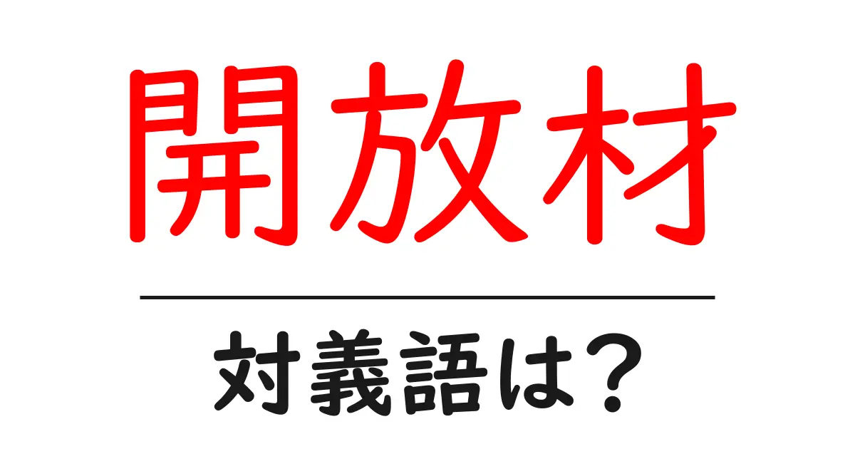 開放材の対義語・反対語を使用例を交えて分かりやすく解説!