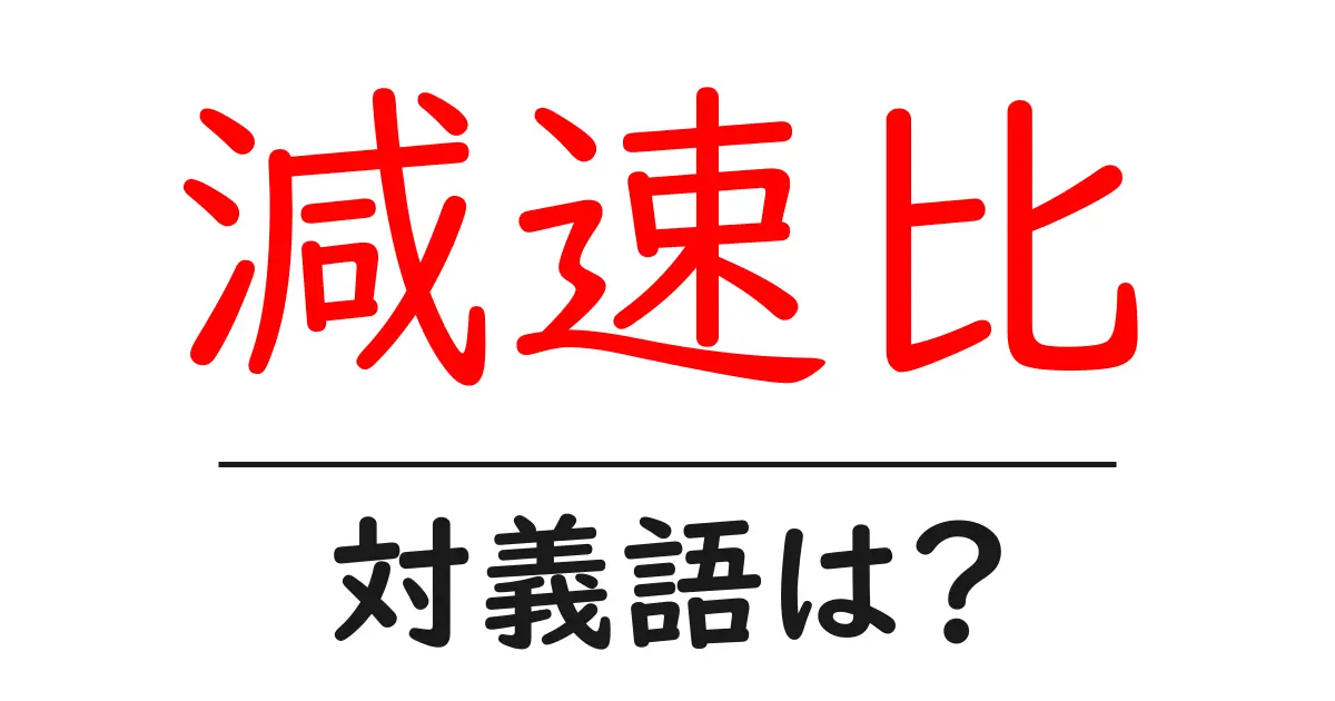 減速比の対義語・反対語を使用例を交えて分かりやすく解説!