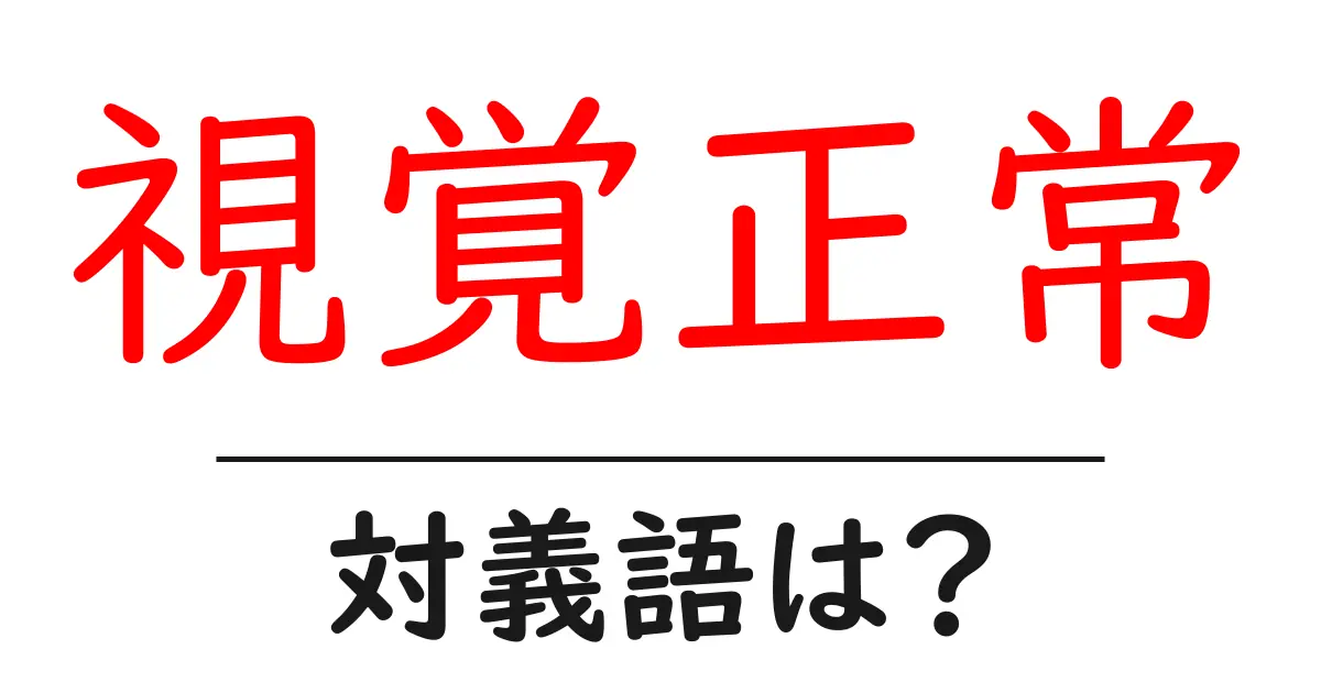 視覚正常の対義語・反対語を使用例を交えて分かりやすく解説！