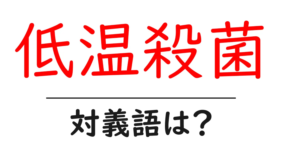 低温殺菌の対義語・反対語を使用例を交えて分かりやすく解説!