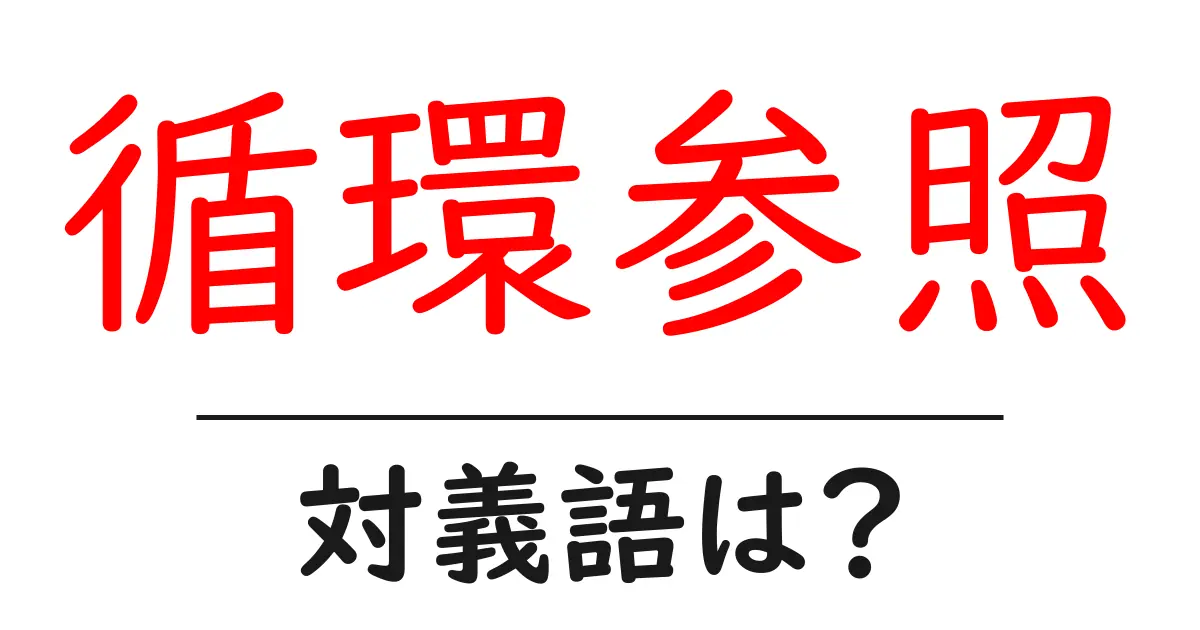 循環参照の対義語・反対語を使用例を交えて分かりやすく解説!