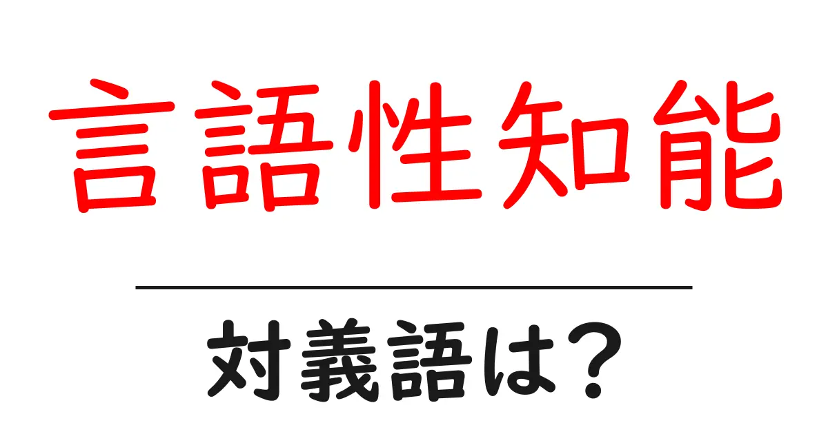 言語性知能の対義語・反対語を使用例を交えて分かりやすく解説!
