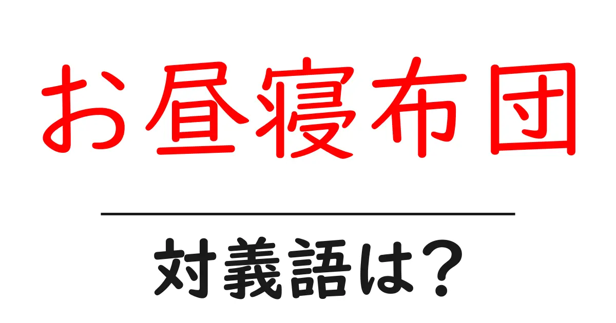 お昼寝布団の対義語・反対語を使用例を交えて分かりやすく解説!