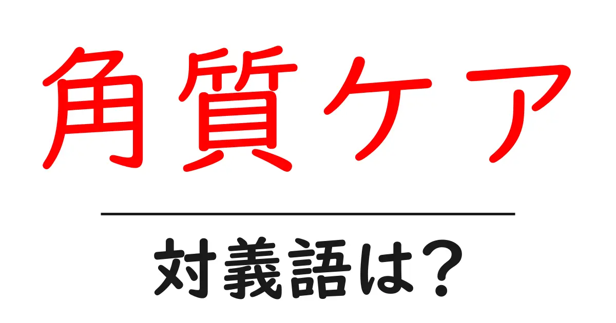 角質ケアの対義語・反対語を使用例を交えて分かりやすく解説!