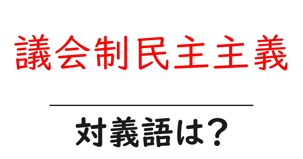 議会制民主主義の対義語・反対語を使用例を交えて分かりやすく解説！