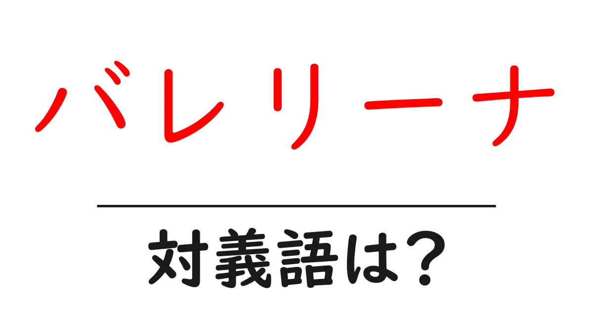 バレリーナの対義語・反対語を使用例を交えて分かりやすく解説!