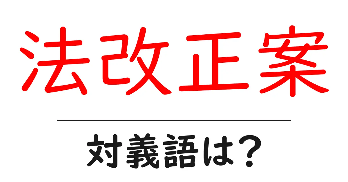 法改正案の対義語・反対語を使用例を交えて分かりやすく解説!