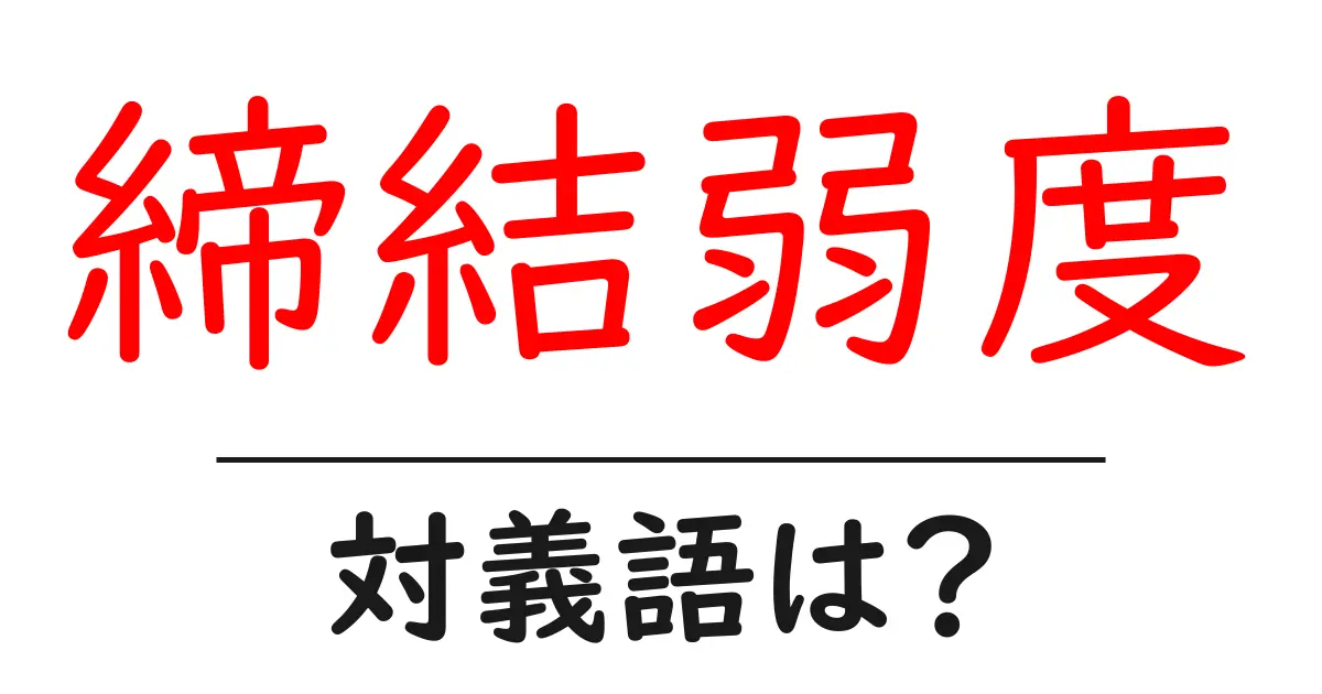 締結弱度の対義語・反対語を使用例を交えて分かりやすく解説!