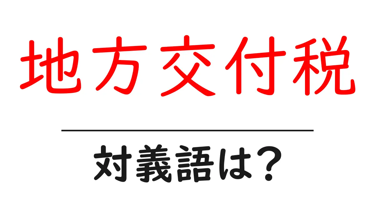 地方交付税の対義語・反対語を使用例を交えて分かりやすく解説!