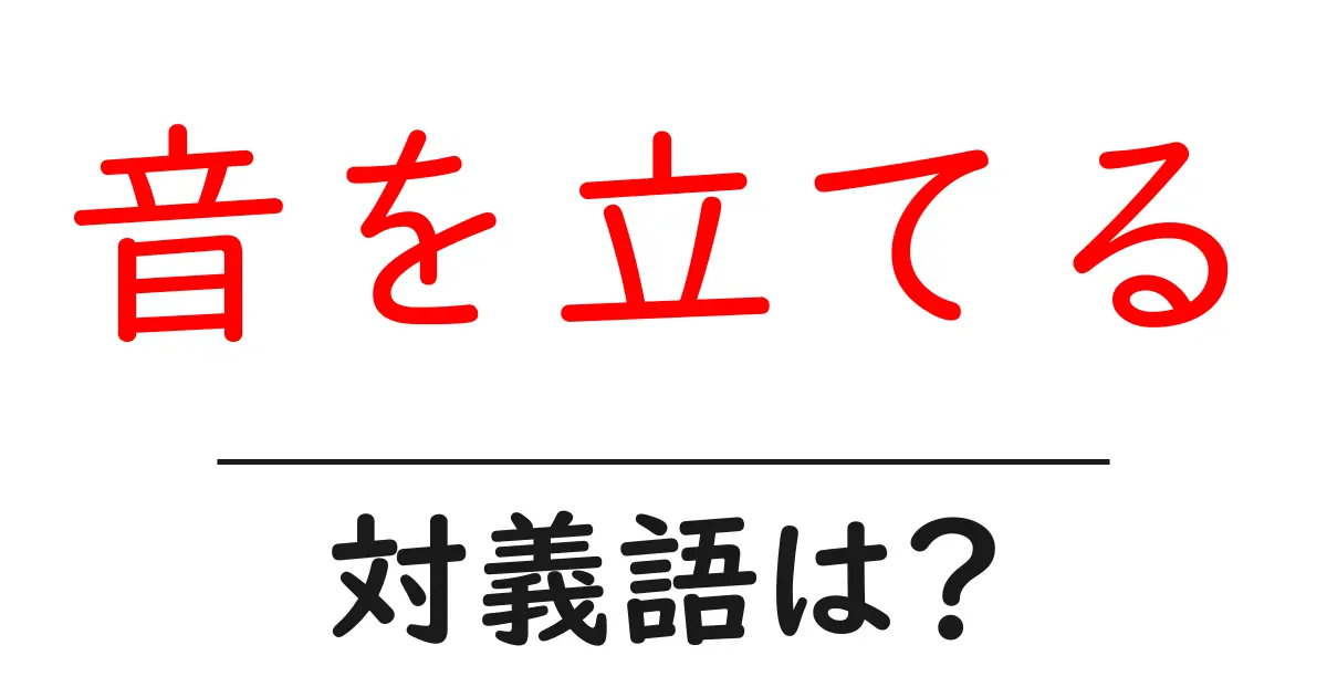 音を立てるの対義語・反対語を使用例を交えて分かりやすく解説!
