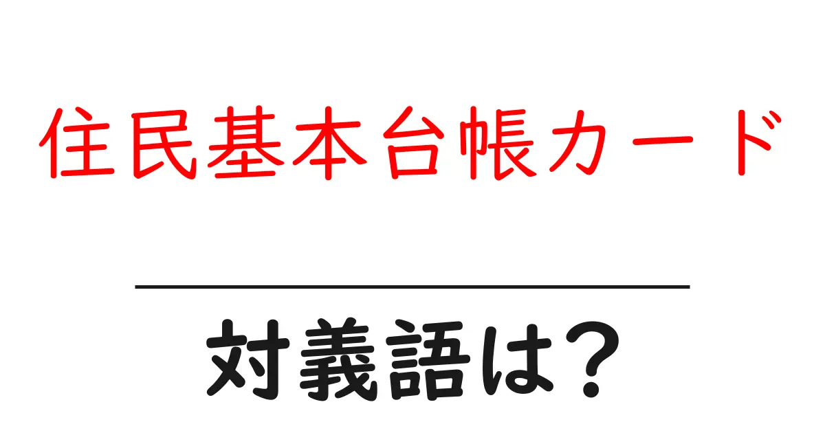 住民基本台帳カードの対義語・反対語を使用例を交えて分かりやすく解説!
