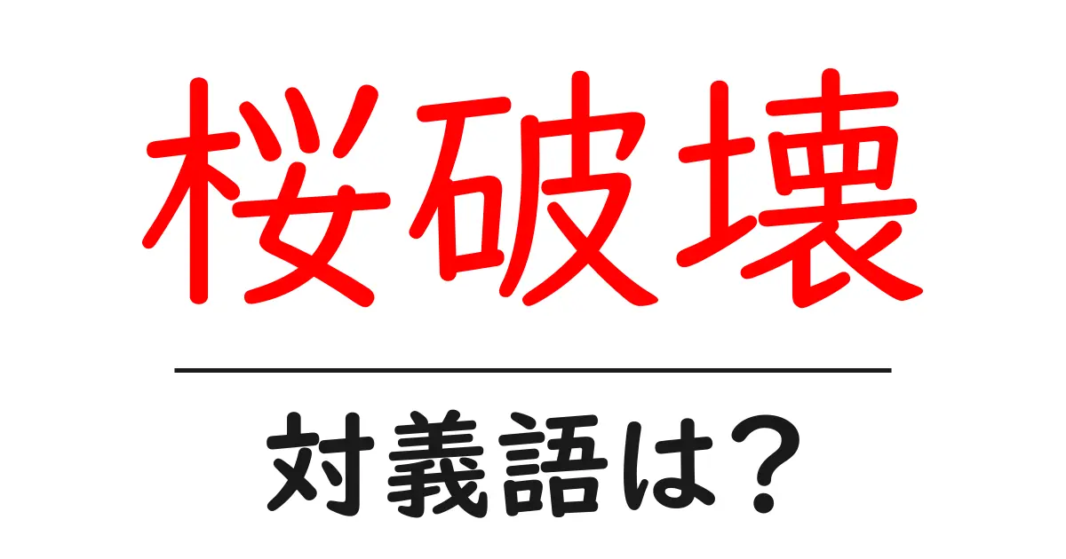 桜破壊の対義語・反対語を使用例を交えて分かりやすく解説!