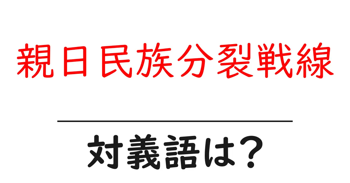 親日民族分裂戦線の対義語・反対語を使用例を交えて分かりやすく解説！