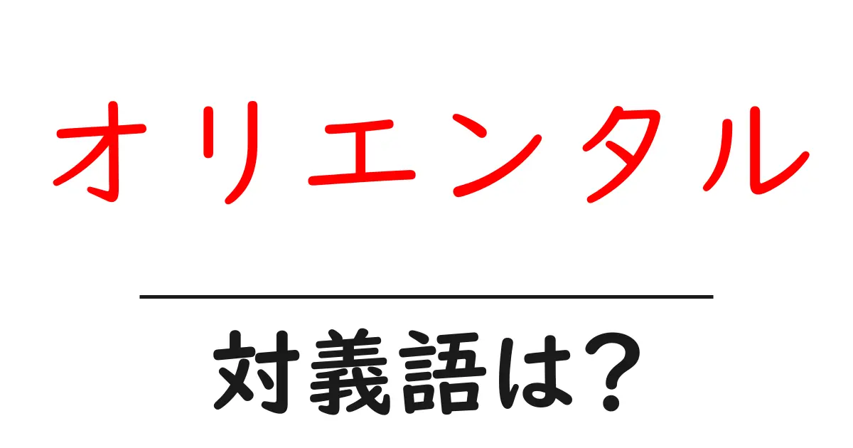 オリエンタルの対義語・反対語を使用例を交えて分かりやすく解説!