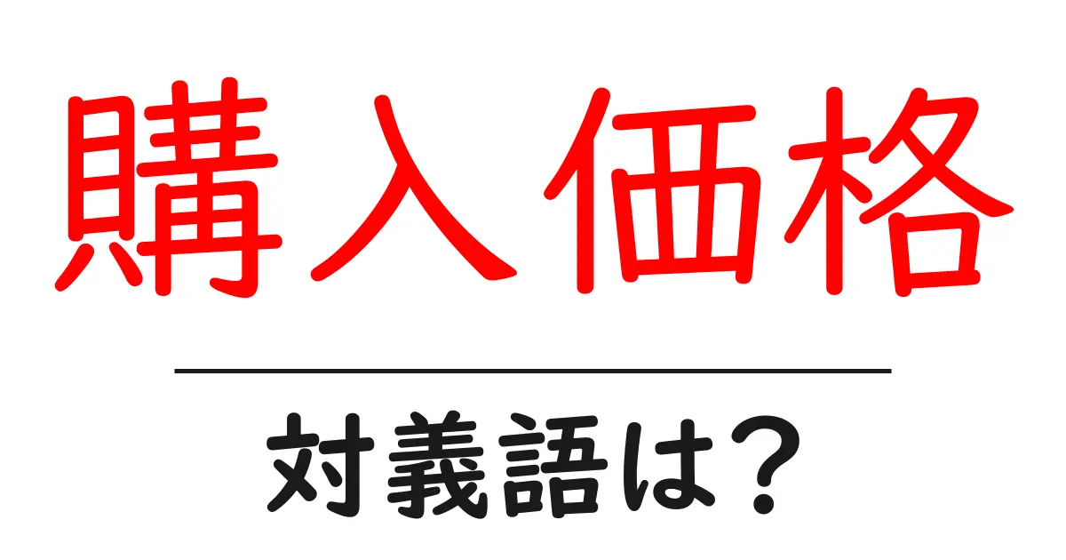 購入価格の対義語・反対語を使用例を交えて分かりやすく解説！